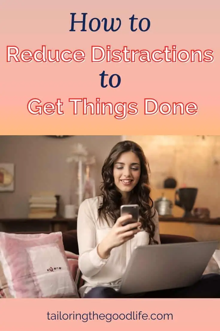 How To Reduce Distractions To Get Things Done - Tailoring The Good Life